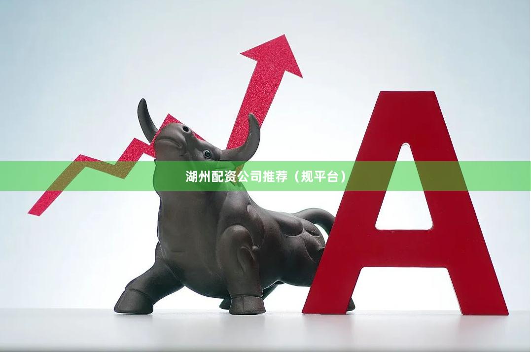 湖州配资公司推荐（规平台）
