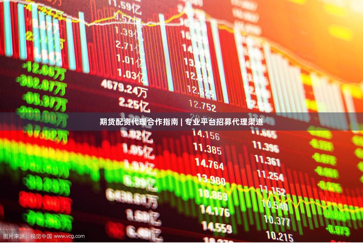 期货配资代理合作指南 | 专业平台招募代理渠道