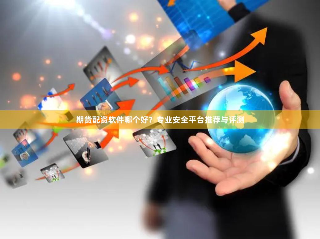期货配资软件哪个好？专业安全平台推荐与评测