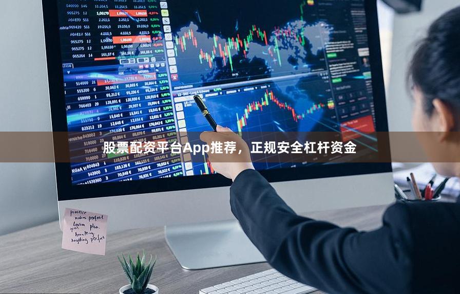 股票配资平台App推荐,正规安全杠杆资金