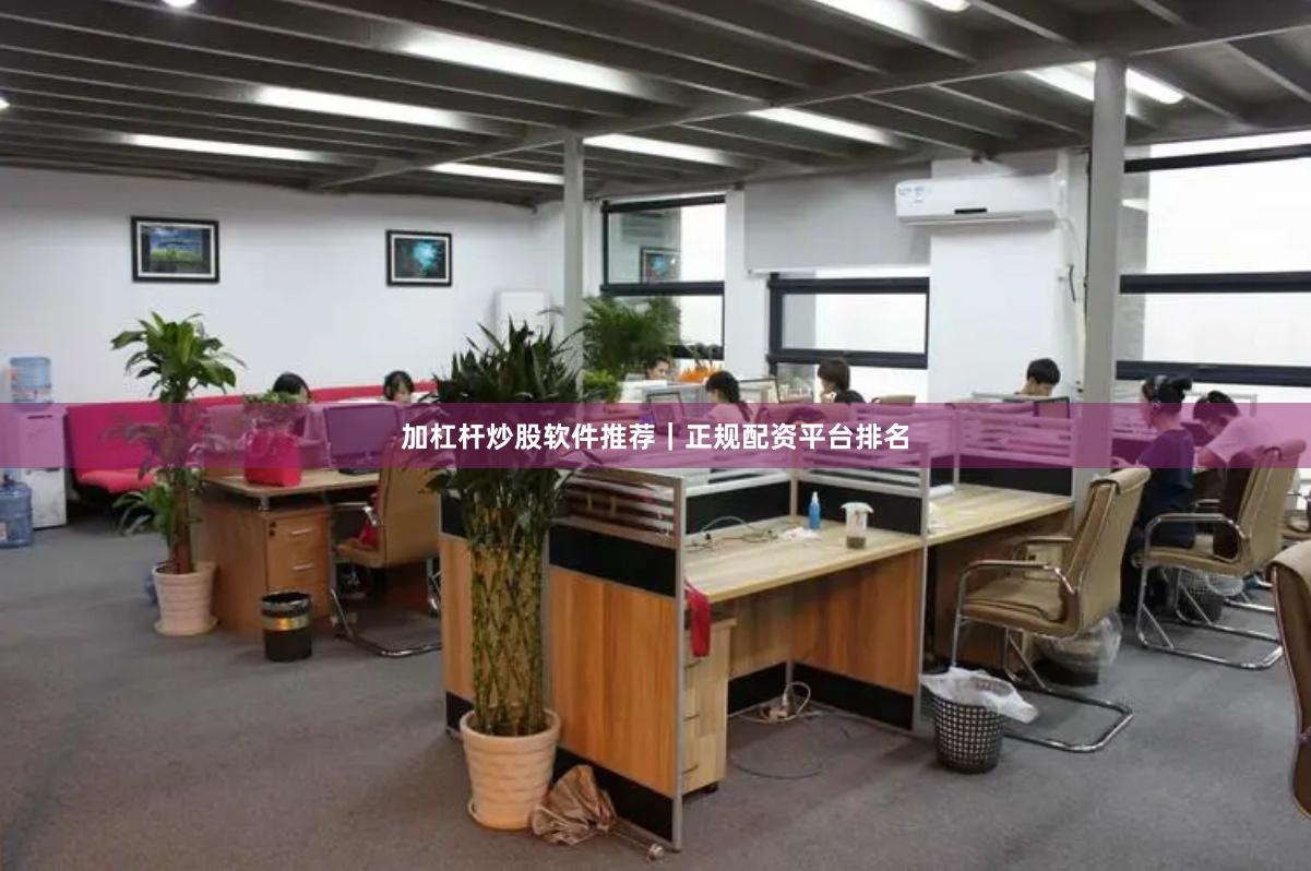加杠杆炒股软件推荐｜正规配资平台排名