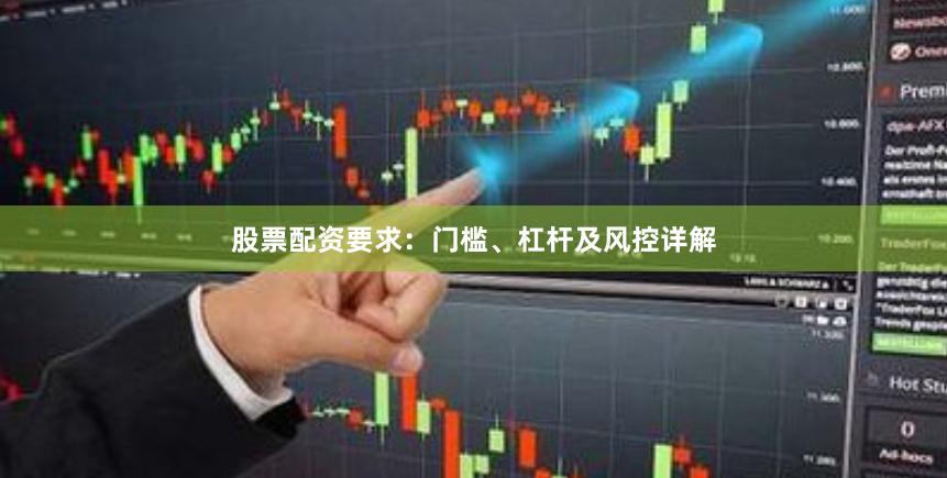 股票配资要求:门槛、杠杆及风控详解