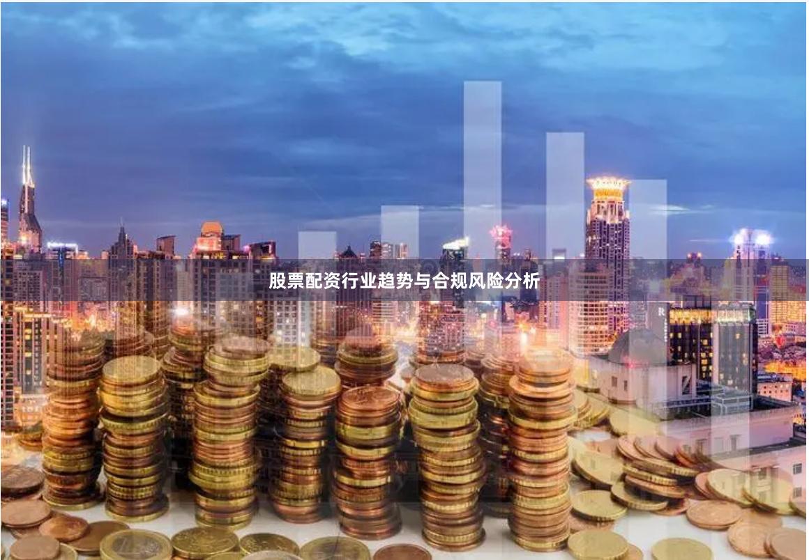 股票配资行业趋势与合规风险分析