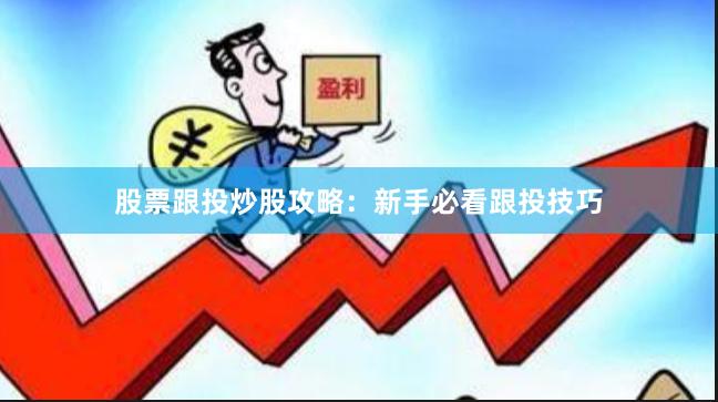 股票跟投炒股攻略：新手必看跟投技巧