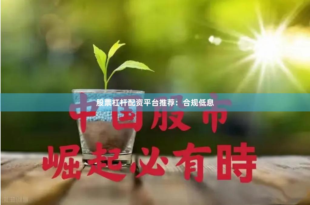 股票杠杆配资平台推荐：合规低息