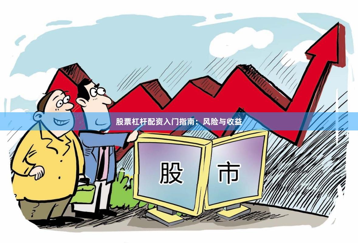 股票杠杆配资入门指南：风险与收益