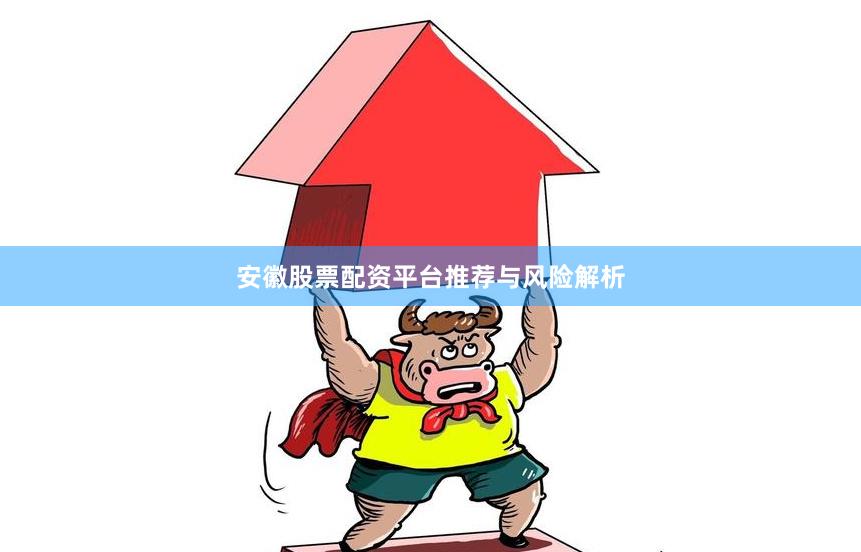 安徽股票配资平台推荐与风险解析