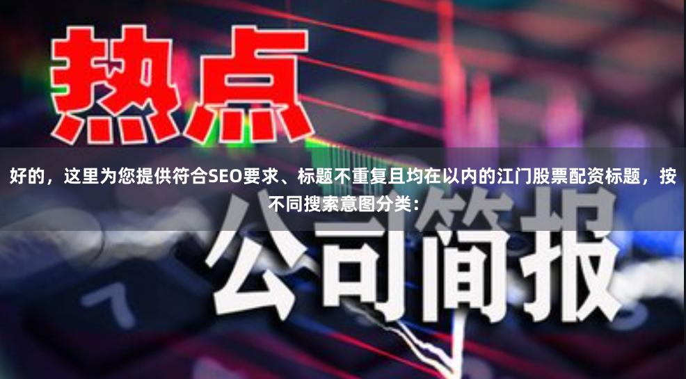好的，这里为您提供符合SEO要求、标题不重复且均在以内的江门股票配资标题，按不同搜索意图分类：