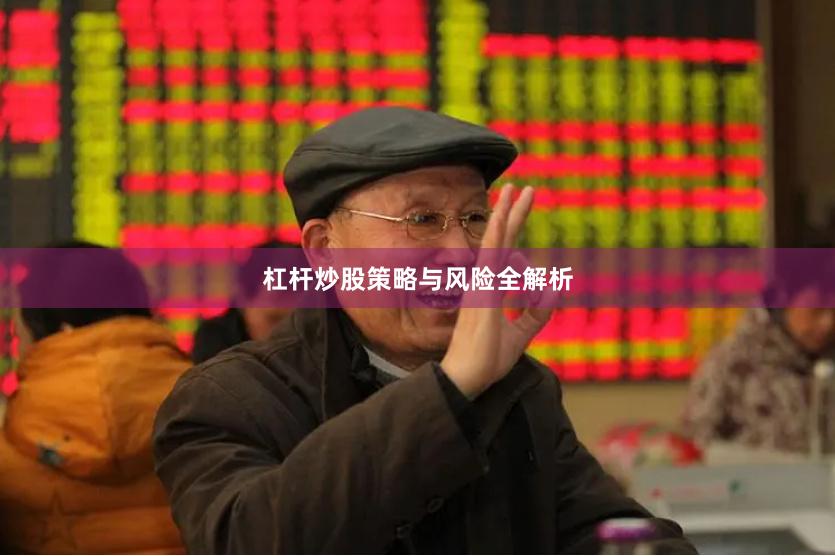 杠杆炒股策略与风险全解析