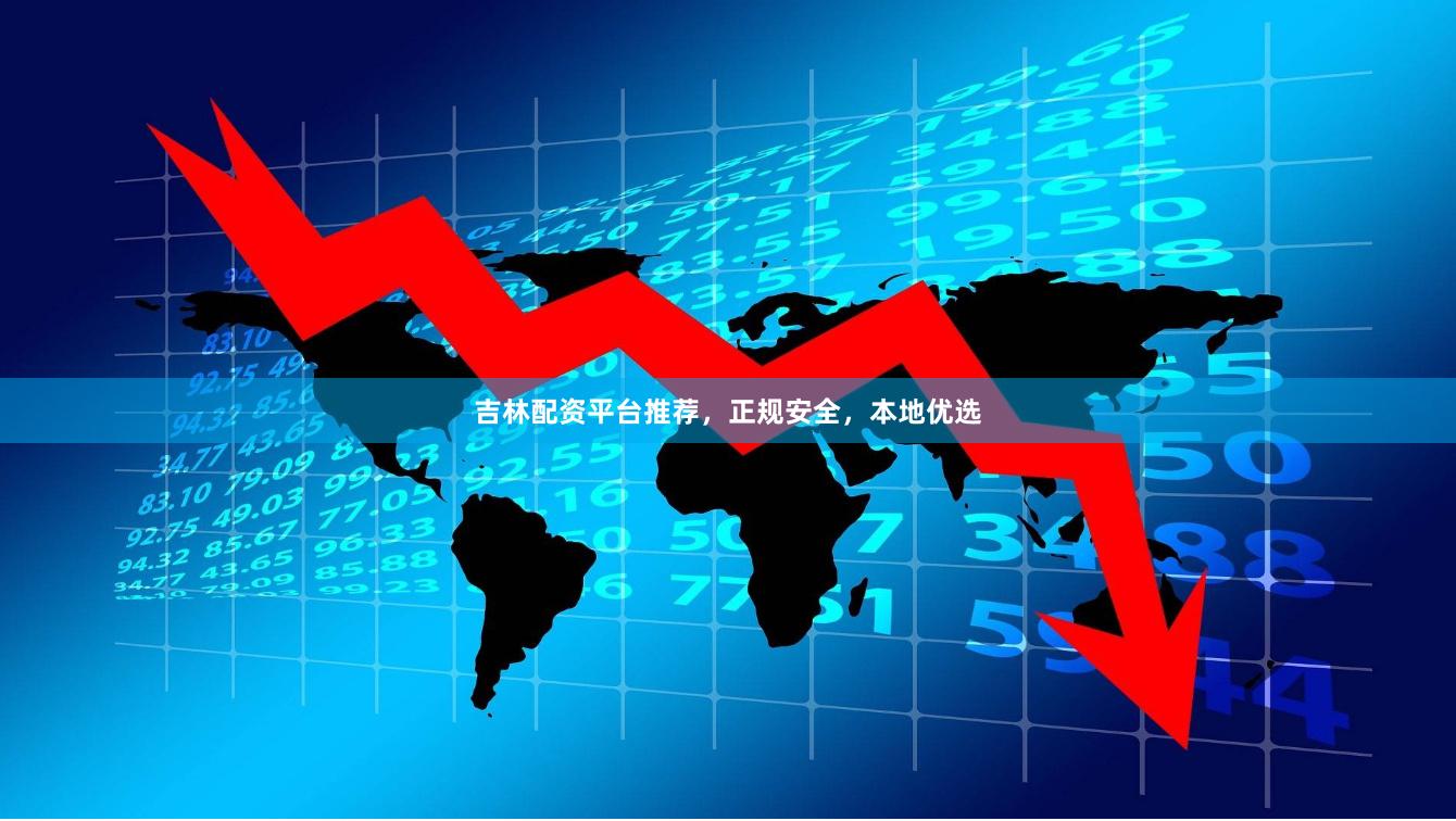 吉林配资平台推荐，正规安全，本地优选