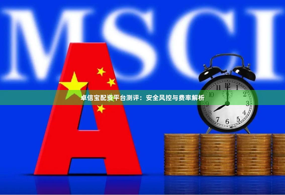 卓信宝配资平台测评：安全风控与费率解析