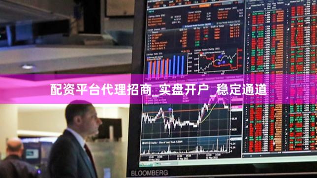 配资平台代理招商_实盘开户_稳定通道