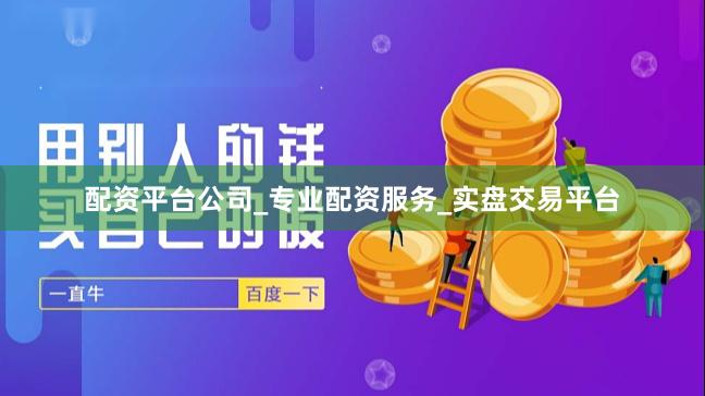 配资平台公司_专业配资服务_实盘交易平台