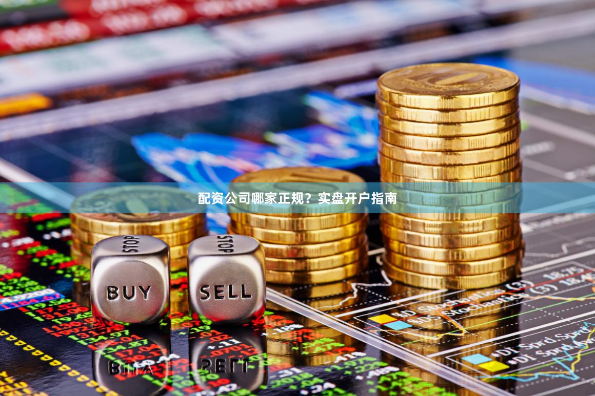 配资公司哪家正规？实盘开户指南