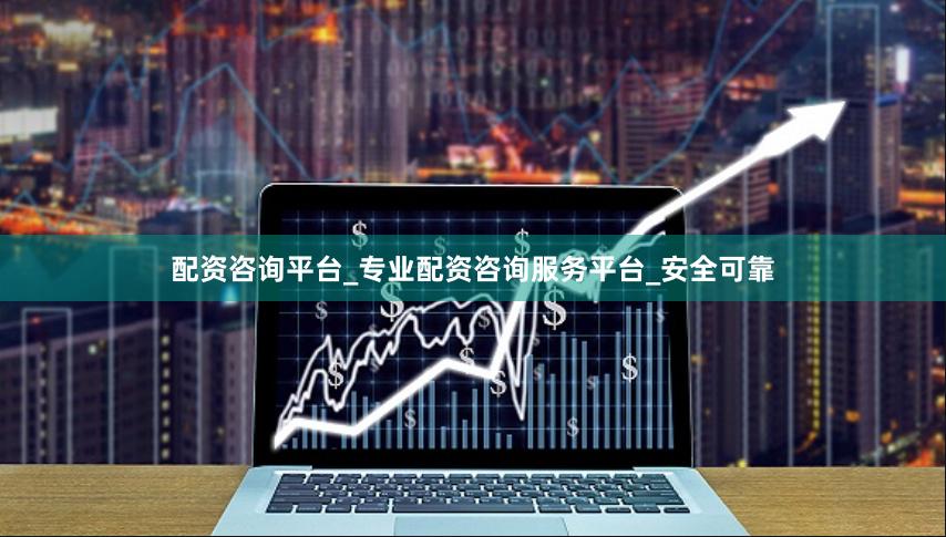 配资咨询平台_专业配资咨询服务平台_安全可靠
