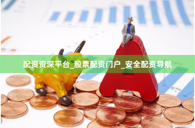 配资资深平台_股票配资门户_安全配资导航