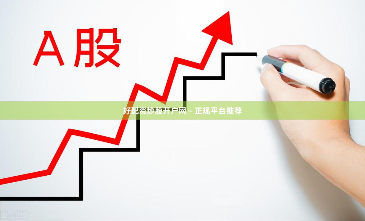 好配资炒股开户网 - 正规平台推荐